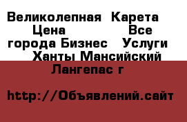 Великолепная  Карета   › Цена ­ 300 000 - Все города Бизнес » Услуги   . Ханты-Мансийский,Лангепас г.